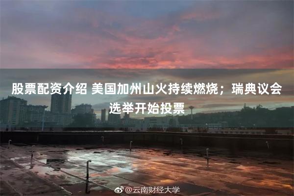 股票配资介绍 美国加州山火持续燃烧；瑞典议会选举开始投票