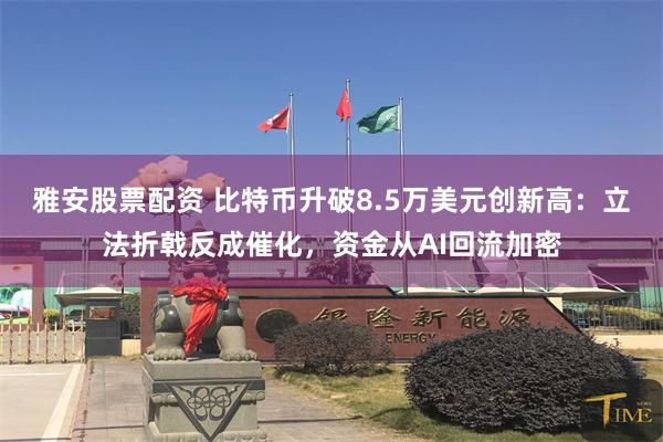 雅安股票配资 比特币升破8.5万美元创新高：立法折戟反成催化，资金从AI回流加密