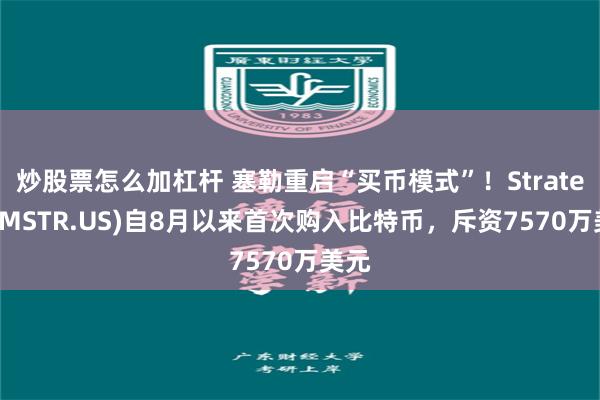 炒股票怎么加杠杆 塞勒重启“买币模式”！Strategy(MSTR.US)自8月以来首次购入比特币，斥资7570万美元
