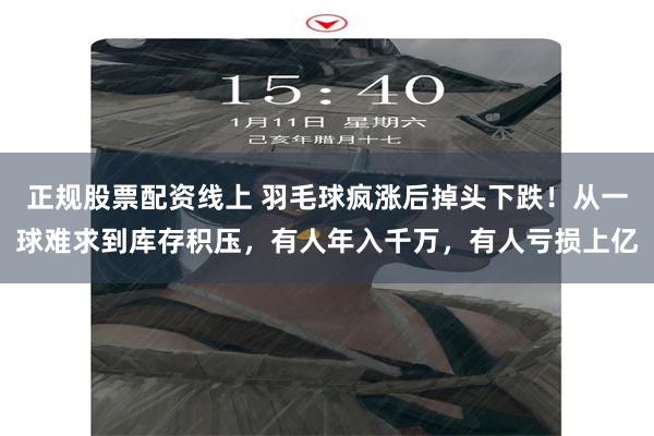 正规股票配资线上 羽毛球疯涨后掉头下跌！从一球难求到库存积压，有人年入千万，有人亏损上亿