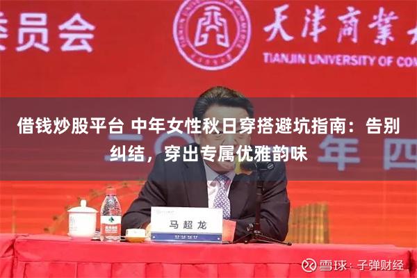 借钱炒股平台 中年女性秋日穿搭避坑指南：告别纠结，穿出专属优雅韵味