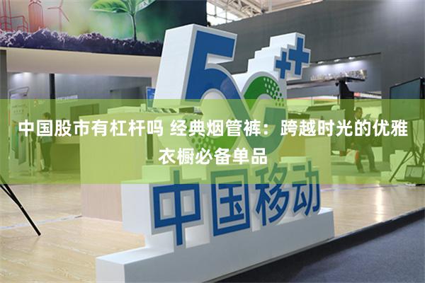 中国股市有杠杆吗 经典烟管裤：跨越时光的优雅衣橱必备单品