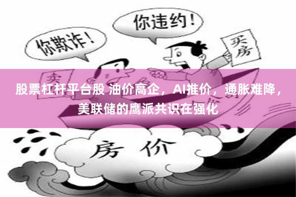 股票杠杆平台股 油价高企，AI推价，通胀难降，美联储的鹰派共识在强化