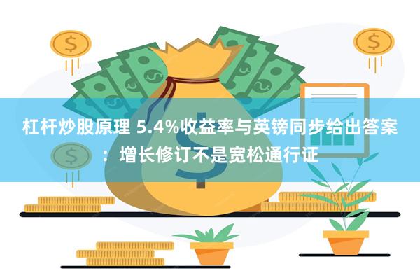 杠杆炒股原理 5.4%收益率与英镑同步给出答案：增长修订不是宽松通行证