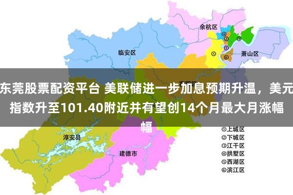 东莞股票配资平台 美联储进一步加息预期升温，美元指数升至101.40附近并有望创14个月最大月涨幅