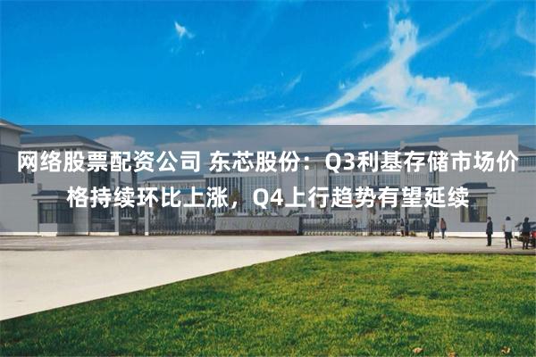 网络股票配资公司 东芯股份：Q3利基存储市场价格持续环比上涨，Q4上行趋势有望延续