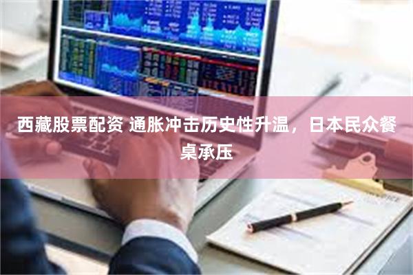 西藏股票配资 通胀冲击历史性升温，日本民众餐桌承压