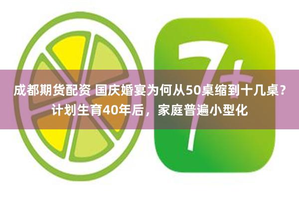 成都期货配资 国庆婚宴为何从50桌缩到十几桌？计划生育40年后，家庭普遍小型化