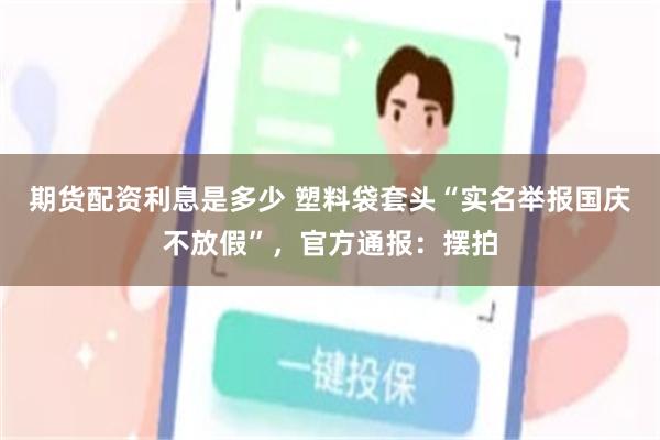 期货配资利息是多少 塑料袋套头“实名举报国庆不放假”，官方通报：摆拍