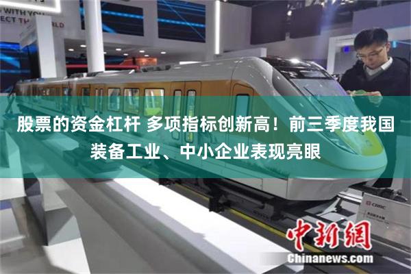 股票的资金杠杆 多项指标创新高！前三季度我国装备工业、中小企业表现亮眼